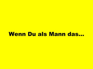 Wenn Du als Mann das… 