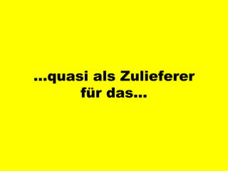 … quasi als Zulieferer für das… 