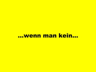 … wenn man kein… 