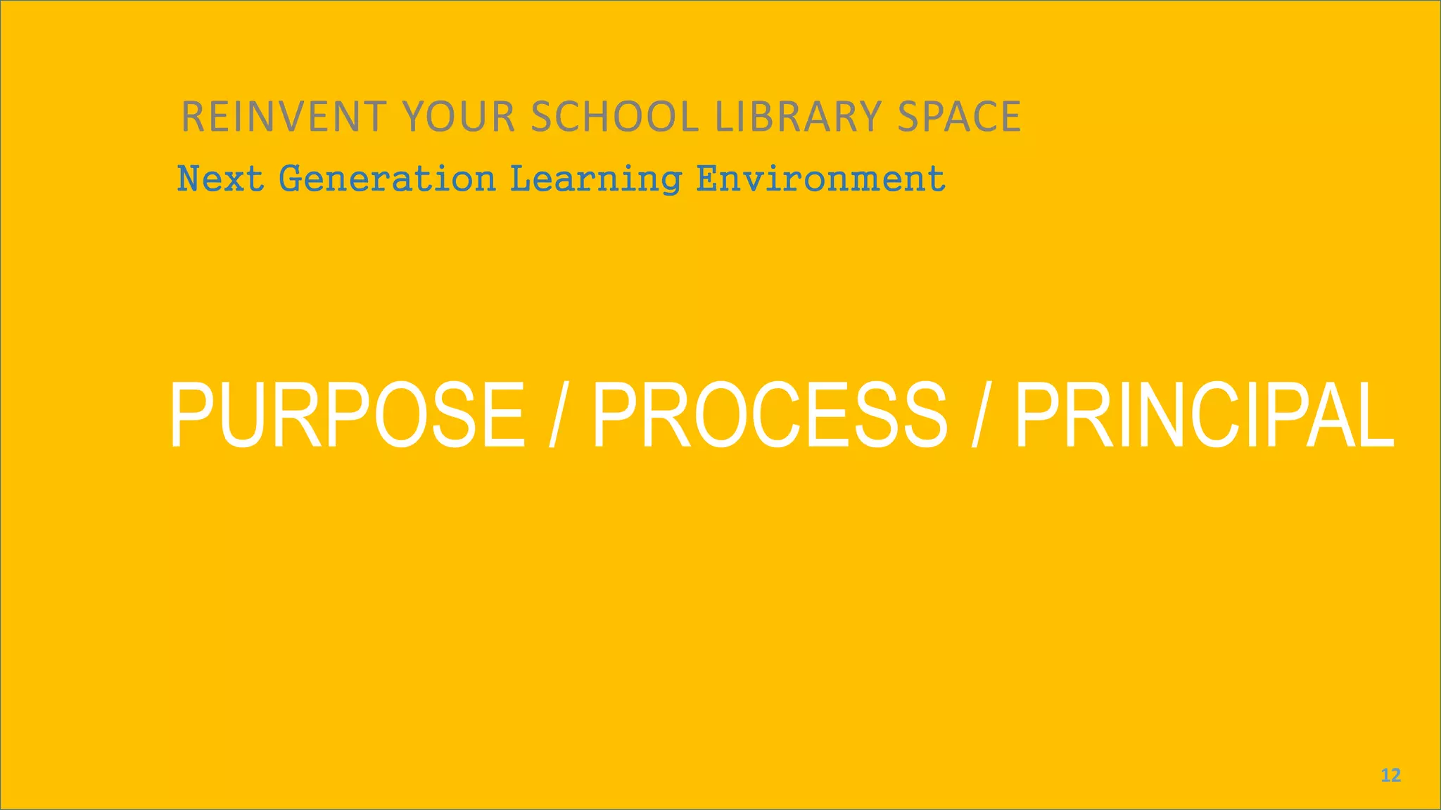 Next Generation Learning Environment
REINVENT YOUR SCHOOL LIBRARY SPACE
PURPOSE / PROCESS / PRINCIPAL
12
 