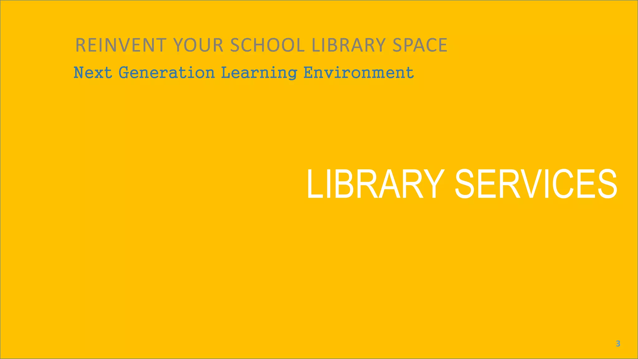 LIBRARY SERVICES
Next Generation Learning Environment
REINVENT YOUR SCHOOL LIBRARY SPACE
3
 