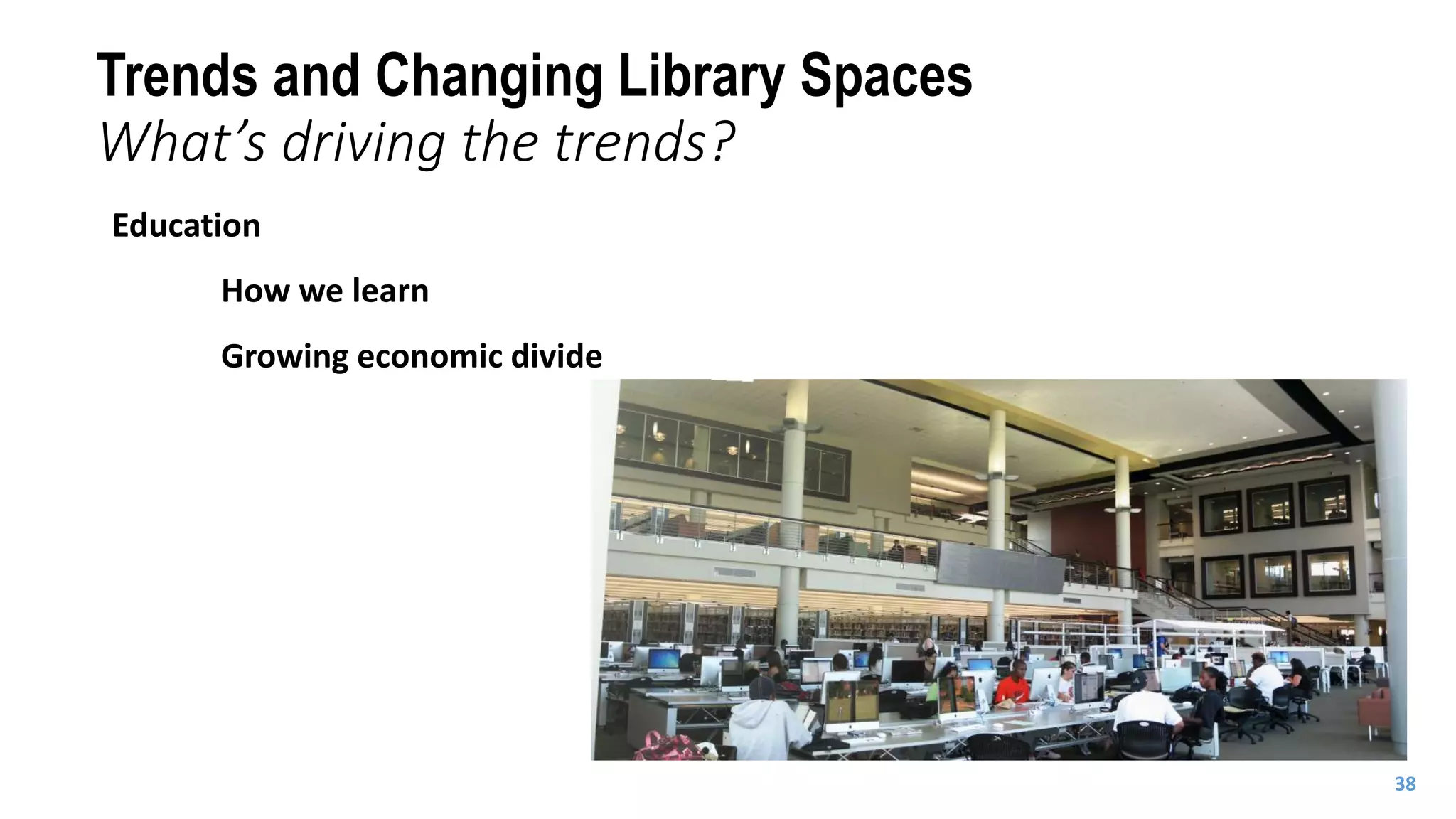 Education
How we learn
Growing economic divide
Trends and Changing Library Spaces
What’s driving the trends?
38
 