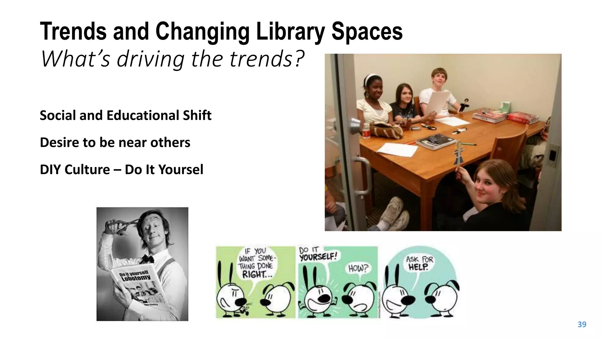 Social and Educational Shift
Desire to be near others
DIY Culture – Do It Yoursel
Trends and Changing Library Spaces
What’s driving the trends?
39
 