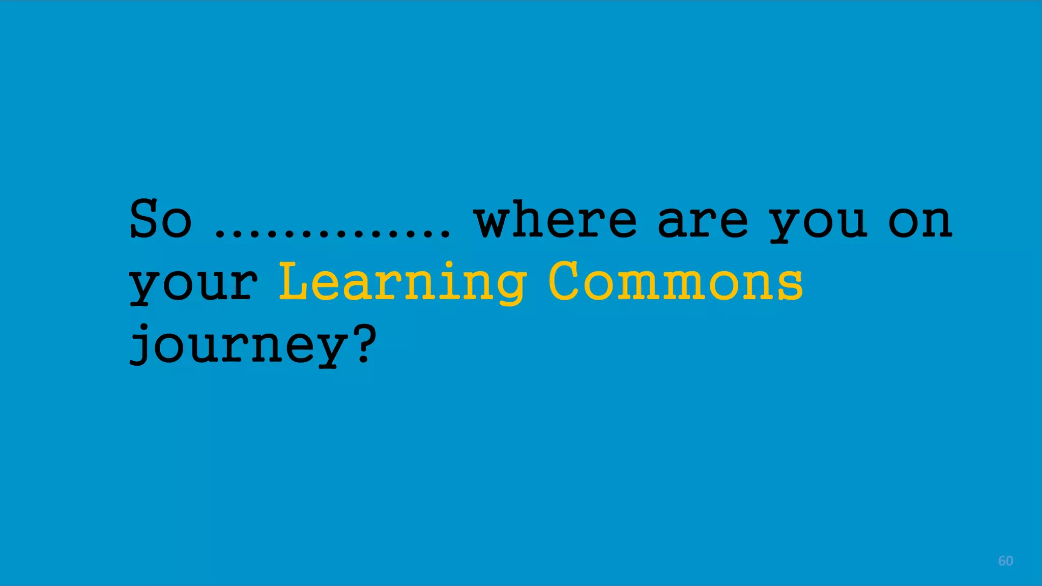 So .............. where are you on
your Learning Commons
journey?
60
 