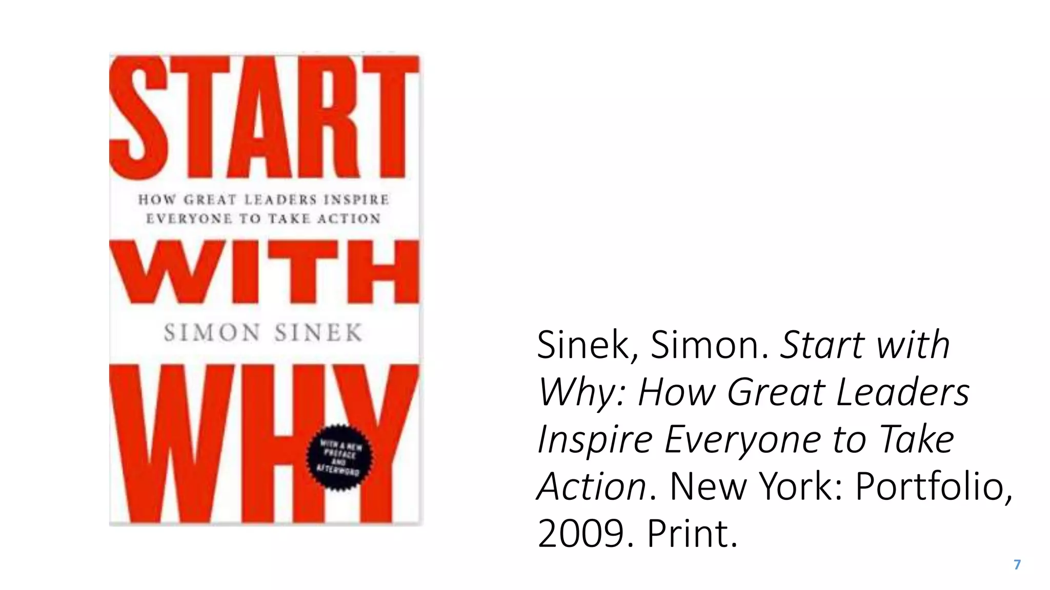 Sinek, Simon. Start with
Why: How Great Leaders
Inspire Everyone to Take
Action. New York: Portfolio,
2009. Print.
7
 