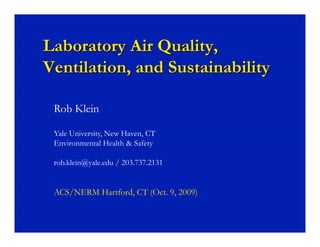 Rob Klein

Yale University, New Haven, CT
Environmental Health & Safety

rob.klein@yale.edu / 203.737.2131


ACS/NERM Hartford, CT (Oct. 9, 2009)
 