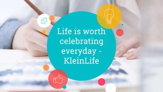 Life is worth
celebrating
everyday -
KleinLife
 