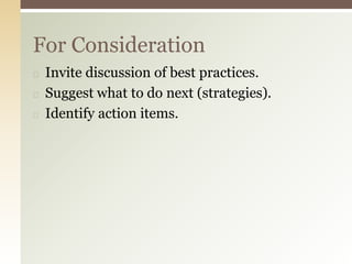 ◻ Invite discussion of best practices.
◻ Suggest what to do next (strategies).
◻ Identify action items.
For Consideration
 