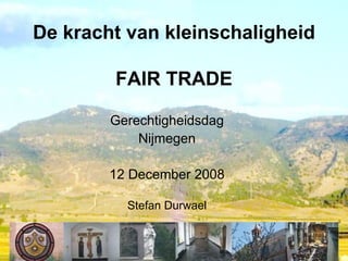 De kracht van kleinschaligheid FAIR TRADE Gerechtigheidsdag Nijmegen 12 December 2008 Stefan Durwael 