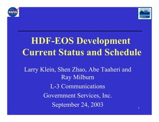 HDF-EOS Development
Current Status and Schedule
Larry Klein, Shen Zhao, Abe Taaheri and
Ray Milburn
L-3 Communications
Government Services, Inc.
September 24, 2003

1

 