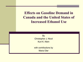 Effects on Gasoline Demand in Canada and the United States of Increased Ethanol Use By Christopher J. Nicol Kurt K. Klein with contributions by Maria Olar 