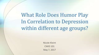 What Role Does Humor Play
In Correlation to Depression
within different age groups?
Nicole Kleint
CWID 101
May 7, 2017
 