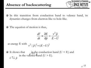 Absence of backscattering In this transition from conduction band to valence band, its dynamics changes from electron-like to hole-like. The equation of motion is thus, at energy E with  It shows that  in the conduction band (U < E) and    in the valence band (U > E).  