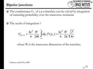 Bipolar junctions The conductance  G p-n  of a  p-n  interface can be solved by integration of tunneling probability over the transverse momenta The result of integration  † : where W is the transverse dimension of the interface. †   Cheianov and Fal’ko, 2006 