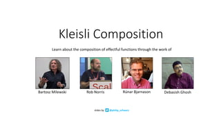 Kleisli	Composition
Learn	about	the	composition	of	effectful	functions	through	the	work	of	
Bartosz	Milewski Rob	Norris Debasish	Ghosh	Rúnar	Bjarnason	
slides	by @philip_schwarz
 
