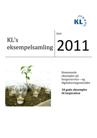 Juni

KL’s
eksempelsamling   2011
              i




                         Kommunale
                         eksempler på
                         borgerservice – og
                         digitaliseringsområdet

                         10 gode eksempler
                         til inspiration
 