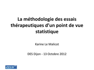 La méthodologie des essais
thérapeutiques d’un point de vue
           statistique

            Karine Le Malicot

       DES Dijon - 13 Octobre 2012
 