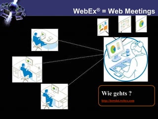 WebEx® = Web Meetings




       Wie gehts ?
       http://howdoi.webex.com
 
