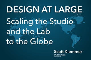 DESIGN AT LARGE
Scaling the Studio 
and the Lab 
to the Globe
Scott Klemmer
 
