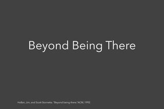 Beyond Being There
Hollan, Jim, and Scott Stornetta. "Beyond being there.”ACM, 1992.
 
