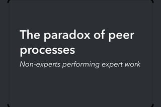 The paradox of peer
processes
Non-experts performing expert work
 