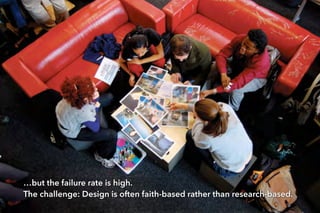 …but the failure rate is high. 
The challenge: Design is often faith-based rather than research-based.
 