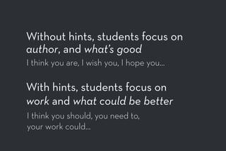 Without hints, students focus on
author, and what’s good
I think you are, I wish you, I hope you…
With hints, students focus on
work and what could be better
I think you should, you need to,
your work could…
 