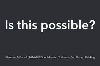 Is this possible?
Klemmer & Carroll (2014) HCI Special Issue: Understanding Design Thinking
 
