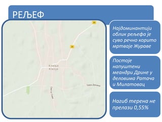РЕЉЕФ
Постоје
напуштени
меандри Дрине у
деловима Ратача
и Милатовац
Најдоминантији
облик рељефа је
суво речно корито
мртваје Жураве
Нагиб терена не
прелази 0,55%
 