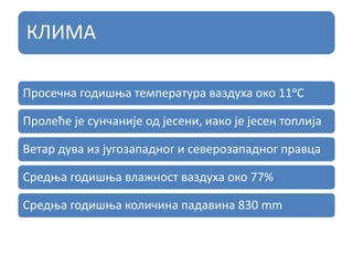 КЛИМА
Просечна годишња температура ваздуха око 11ᵒС
Пролеће је сунчаније од јесени, иако је јесен топлија
Ветар дува из југозападног и северозападног правца
Средња годишња влажност ваздуха око 77%
Средња годишња количина падавина 830 mm
 