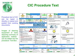 Procedure text of CIC can be typed in directly or copied and pasted from existing documents. CIC Procedure Text Images of cleaning equipment or icons depicting summary of application method  can be added into the procedure ‘Text Box’. 