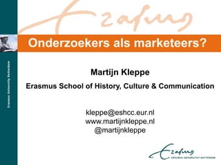 Onderzoekers als marketeers?
Martijn Kleppe
Erasmus School of History, Culture & Communication
kleppe@eshcc.eur.nl
www.martijnkleppe.nl
@martijnkleppe
 