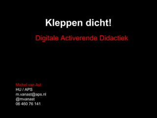 Kleppen dicht!
Michel van Ast
HU / APS
m.vanast@aps.nl
@mvanast
06 460 76 141
Digitale Activerende Didactiek
 