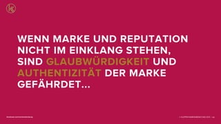 © KLEPPER MARKENBERATUNG 2013 |facebook.com/markenberatung 105
WENN MARKE UND REPUTATION
NICHT IM EINKLANG STEHEN,
SIND GLAUBWÜRDIGKEIT UND
AUTHENTIZITÄT DER MARKE
GEFÄHRDET...
 