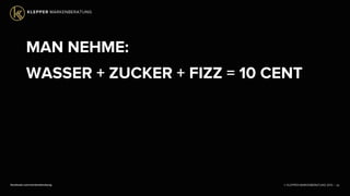 © KLEPPER MARKENBERATUNG 2013 |facebook.com/markenberatung
MAN NEHME:
WASSER + ZUCKER + FIZZ = 10 CENT
25
 