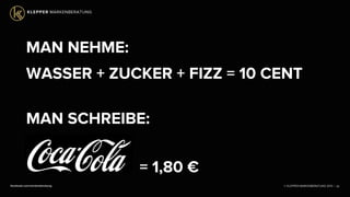 © KLEPPER MARKENBERATUNG 2013 |facebook.com/markenberatung
MAN NEHME:
WASSER + ZUCKER + FIZZ = 10 CENT
MAN SCHREIBE:
COCA COLA
= 1,80 €
26
 