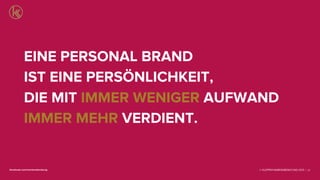 © KLEPPER MARKENBERATUNG 2013 |facebook.com/markenberatung
EINE PERSONAL BRAND
IST EINE PERSÖNLICHKEIT,
DIE MIT IMMER WENIGER AUFWAND
IMMER MEHR VERDIENT.
27
 