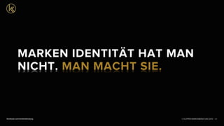 © KLEPPER MARKENBERATUNG 2013 |facebook.com/markenberatung 37
MARKEN IDENTITÄT HAT MAN
NICHT. MAN MACHT SIE.
 