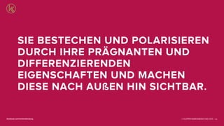 © KLEPPER MARKENBERATUNG 2013 |facebook.com/markenberatung 82
SIE BESTECHEN UND POLARISIEREN
DURCH IHRE PRÄGNANTEN UND
DIFFERENZIERENDEN
EIGENSCHAFTEN UND MACHEN
DIESE NACH AUßEN HIN SICHTBAR.
 