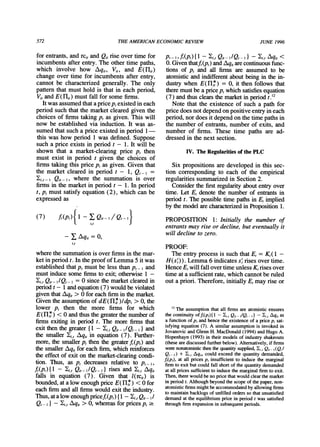 572 THEAMERICANECONOMICREVIEW JUNE 1996
for entrants,and rci,and Qt rise over time for
incumbents after entry. The other time paths,
which involve how Aqi,, V1t, and E(Ji,)
change over time for incumbents after entry,
cannot be characterized generally. The only
patternthat must hold is that in each period,
Vi,andE(Fi,) mustfallforsomefirms.
Itwas assumedthatapricep, existed in each
period such that the marketcleared given the
choices of firms takingp, as given. This will
now be establishedvia induction.It was as-
sumedthatsucha priceexistedinperiod1-
this was how period 1 was defined. Suppose
such a price exists in period t - 1. It will be
shown that a market-clearing price pt then
must exist in periodt given the choices of
firmstakingthispriceptas given.Giventhat
the market cleared in period t - 1, Qt- =
-i,-I Qit- , where the summation is over
firmsin themarketin periodt - 1. Inperiod
t, ptmustsatisfyequation(2), whichcanbe
expressedas
(7) f,(p,){ 1 - Y;Qit-I/ Qt- I
i7t
- X Aqit = 0,
i,t
wherethe summationis over firmsin the mar-
ketinperiodt. Intheproofof Lemma5 itwas
established thatpt must be less thanpt- and
mustinducesomefirmsto exit;otherwise1 -
Yi,tQit- 1/Qt- I = 0 since the marketclearedin
periodt - 1 andequation(7) wouldbe violated
giventhatAqi,> 0 foreachfirminthemarket.
Giventheassumptionof dE(nHt*)Idpt > 0, the
lower pt then the more firms for which
E(l*) < 0 andthusthegreaterthenumberof
finnsexitingin periodt. Themorefirmsthat
exitthenthegreater{I - Yi,tQi- 1/Qt-1} and
the smallerXi,tAqi,in equation(7). Further-
more,thesmallerpt thenthegreaterf (pt) and
the smallerAqt,for each firm,which reinforces
the effect of exit on the market-clearingcondi-
tion. Thus, as pt decreases relative to pt-I,
f (pt){I- Yi,t Q1t-I/QIQt}rises and Ei,t Aqit
falls in equation (7). Given that l(rc,t) is
bounded,ata low enoughprice E(nl* ) < 0 for
each firmand all firmswould exit the industry.
Thus,atalow enoughpricef (p,) I1 - Yjit Q,t-I
Q }-II - Yi,t Aqit > 0, whereasfor pricespt 2
p,_ 1,f(p,) {1 -Yi,t Qit- /Q,- | }-2i,tAqit <
0. Giventhatf,(pt)andAqi,arecontinuousfunc-
tions of p, and all firms are assumed to be
atomisticand indifferentaboutbeing in the in-
dustrywhen E(ll* ) = 0, it then follows that
theremustbe a pricept which satisfiesequation
(7) andthusclearsthe marketin periodt.'2
Note that the existence of such a path for
pricedoes notdependon positive entryin each
period, nordoes it dependon the time pathsin
the number of entrants,numberof exits, and
number of firms. These time paths are ad-
dressed in the next section.
IV. TheRegularitiesof thePLC
Six propositions are developed in this sec-
tion corresponding to each of the empirical
regularitiessummarizedin Section 2.
Considerthe firstregularityaboutentryover
time. Let Et denote the numberof entrantsin
periodt. The possible time pathsin Etimplied
by the model arecharacterizedin Proposition1.
PROPOSITION 1: Initially the number of
entrants may rise or decline, but eventually it
will decline to zero.
PROOF:
The entryprocess is such thatEt = Kt(1 -
H(st)). Lemma 6 indicatesst rises over time.
Hence Et will fall overtime unless Ktrises over
time at a sufficientrate,which cannotbe ruled
out a priori.Therefore,initially E, may rise or
2 The assumption that all firms are atomistic ensures
the continuity of f(p,){ 1 - .1j, Qit- ,IQt,- I-i, Aqi, as
a function of p, and hence the existence of a price pt sat-
isfying equation (7). A similar assumption is invoked in
Jovanovic and Glenn H. MacDonald (1994) and Hugo A.
Hopenhayn (1993) in their models of industryshakeouts
(these arediscussed furtherbelow). Alternatively,if firms
were nonatomisticthenthe quantitysupplied,Y,. Qi.- I(Q,I
Q,- ) + Yi,tAqi,, could exceed the quantity demanded,
f(p1), at all prices Pt insufficient to induce the marginal
firmto exit but could fall shortof the quantitydemanded
at all prices sufficient to induce the marginalfirmto exit.
Then, therewould be no price thatwould clearthe market
in periodt. Although beyond the scope of the paper,non-
atomisticfirmsmightbe accommodatedby allowing firms
to maintainbacklogs of unfilled ordersso thatunsatisfied
demand at the equilibriumprice in period t was satisfied
throughfirmexpansion in subsequentperiods.
 
