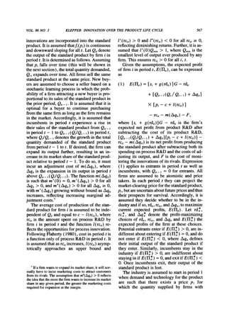VOL 86 NO. 3 KLEPPER:INNOVATIONOVERTHEPRODUCT LIFE CYCLE 567
innovations are incorporatedinto the standard
product.It is assumed thatfi(p,) is continuous
anddownwardsloping for all t. Let Qitdenote
the outputof the standardproductby firmi in
periodt. Itis determinedas follows. Assuming
thatPt falls over time (this will be shown in
thenext section), the totalquantitydemanded,
Qt, expands over time. All firmssell the same
standardproductat the same price. New buy-
ers are assumed to choose a seller based on a
stochastic learningprocess in which the prob-
ability of a firmattractinga new buyeris pro-
portionalto its sales of the standardproductin
thepriorperiod,Qit - I. Itis assumedthatit is
optimal for a buyer to continue purchasing
fromthe same firmas long as the firmremains
in the market.Accordingly, it is assumed that
incumbents in period t experience a rise in
their sales of the standardproductfrom Qit- I
in period t - Ito Qit- I(Qt/Qt- I) in period t,
where Qt/Qt - l denotes the growthin the total
quantity demanded of the standard product
fromperiod t - 1 to t. If desired, the firmcan
expand its output further,resulting in an in-
crease in its marketshareof the standardprod-
uct relative to period t - 1. To do so, it must
incur an adjustmentcost of m(Aqit), where
Aqitis the expansion in its outputin period t
above Qit- I(Qt/Qt- ). The function m(Lqit)
is such thatm'(0) = 0, m'(Aqit) > 0 for all
zqit > 0, and m"(Aqit) > 0 for all Aqit ' 0,
with m' (Aqit) growing without bound as Aqit
increases, reflecting increasing marginal ad-
justment costs.7
The average cost of productionof the stan-
dardproductfor firmi is assumed to be inde-
pendent of Qit and equal to c - l(rcit), where
rcitis the amount spent on process R&D by
firm i in period t and the function l(rcit) re-
flects the opportunitiesfor process innovation.
Following Flaherty(1980), cost in period t is
a function only of process R&D in period t. It
is assumedthatas rcitincreases, l(rcit) asymp-
totically approaches an upper bound and
l'(rcit) > 0 and l"(rcit) < 0 for all rcit 2 0,
reflectingdiminishingreturns.Further,it is as-
sumed that 1'(0)QQm1,i> 1, where Qmninis the
smallest level of outputever producedby any
firm.This ensures rcit> 0 for all i, t.
Given the assumptions, the expected profit
of firmi in period t, E(IIit), can be expressed
as
(1) E(Hit) = [si + g(rdit)]G - rdit
+ [Qit_I(Qt/ Qt-l) + Aqit]
X [Pt - c + I(rcit)]
- rcit- m(Aqit) - F,
where [si + g(rdit)]G - rdit is the firm's
expected net profit from product R&D after
subtracting the cost of its product R&D,
I[Qit-l(QtlQt_l + Aqit [pt - c + l(rcit)I-
rcit- m(Aqit)is its netprofitfromproducing
thestandardproductaftersubtractingbothits
spendingonprocessR&Dandthecostsof ad-
justingits output,andF is the cost of moni-
toringtheinnovationsof itsrivals.Expression
(1) appliesto entrantsin periodt as well as
incumbents,with Qit- = 0 for entrants.All
firmsare assumedto be atomisticandprice
takers.In each periodt they can projectthe
market-clearingpriceforthestandardproduct,
Pt,butareuncertainaboutfuturepricesandthus
theirprospectsfor survival.Accordingly,it is
assumedtheydecidewhetherto be in the in-
dustryandif so,rdit,rcit,andAqit,tomaximize
currentexpected profits,E(nit). Let rdi,t,
rc*, and Aq* denote the profit-maximizing
choices of rdit,rci,, and qit and E(HI*t) the
expectedprofitsof the firmat thesechoices.
Potentialentrantsenterif E(n*) > 0, arein-
differentaboutenteringif E(HI*t) = 0, anddo
not enter if E(HI*) < 0, where Aqit defines
theirinitialoutputof the standardproductif
they enter.Similarly,incumbentsstayin the
industryif E(Hll*)> 0, areindifferentabout
stayingin if E(HI) =0, andexit if E(HI*) <
0. Onceincumbentsexit, theiroutputof the
standardproductis lost.
Theindustryis assumedto startin period1
whendemandandtechnologyfortheproduct
are such that there exists a price pi for
which the quantitysuppliedby firms with
7If a firmwantsto expand its marketshare,it will nor-
mally have to incur marketingcosts to attractcustomers
from its rivals. The assumptionthatm"(Aqi,)> 0 reflects
the idea thatthe morethe finn wantsto increaseits market
sharein any given period, the greaterthe marketingcosts
requiredfor expansion at the margin.
 