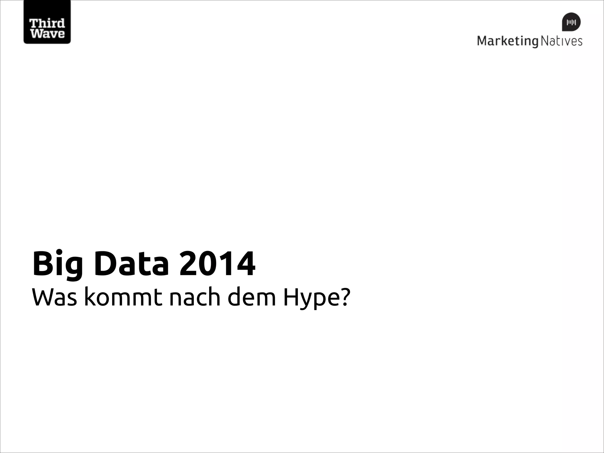 Big Data 2014
Was kommt nach dem Hype?