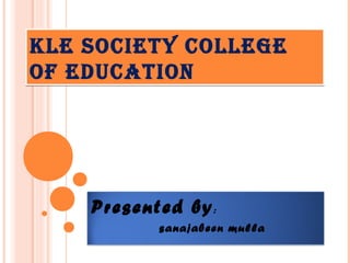 KLE SOCIETY COLLEGE
OF EDUCATION
KLE SOCIETY COLLEGE
OF EDUCATION
Presented by:
sanajabeen mulla
 