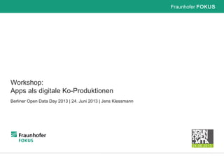 Fraunhofer FOKUS
Workshop:
Apps als digitale Ko-Produktionen
Berliner Open Data Day 2013 | 24. Juni 2013 | Jens Klessmann
 
