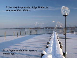 23. Ne várj öregkorodig! Légy különc és már most öltözz lilába! 24.  A legfontosabb nemi szerv az emberi agy. 