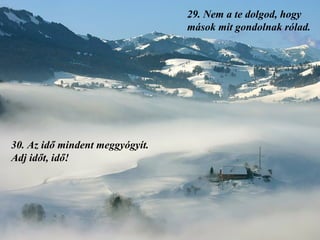 29.  Nem a te dolgod, hogy mások mit gondolnak rólad. 30.  Az idő mindent meggyógyít. Adj időt, idő!  