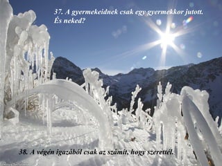 37.  A gyermekeidnek csak egy gyermekkor jutott. És neked? 38.  A végén igazából csak az számít, hogy szerettél. 