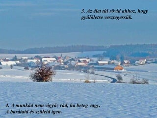 3.  Az élet túl rövid ahhoz, hogy gyűlöletre vesztegessük. 4.  A munkád nem vigyáz rád, ha beteg vagy. A barátaid és szüleid igen.  