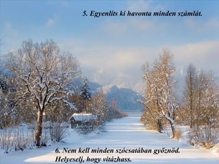 5.  Egyenlíts ki havonta minden számlát. 6.  Nem kell minden szócsatában győznöd. Helyeselj, hogy vitázhass. 