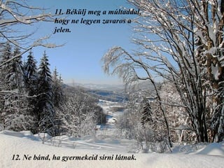 11.  Békülj meg a múltaddal, hogy ne legyen zavaros a jelen. 12.  Ne bánd, ha gyermekeid sírni látnak. 